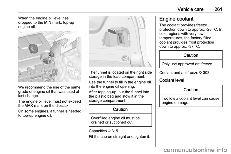 VAUXHALL ZAFIRA TOURER 2018.5 User Guide Vehicle care261When the engine oil level has
dropped to the  MIN mark, top-up
engine oil.
We recommend the use of the same
grade of engine oil that was used at
last change.
The engine oil level must n