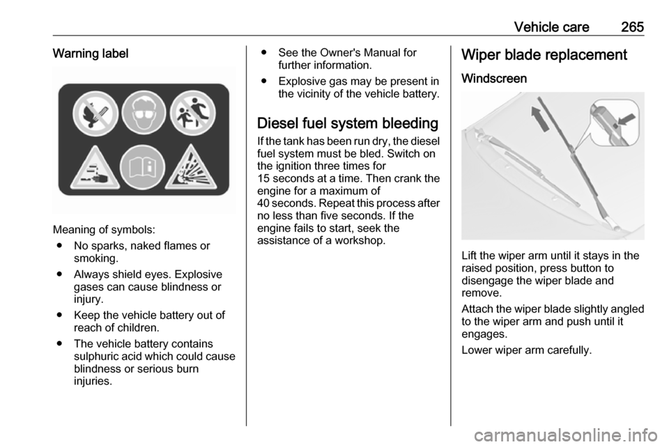 VAUXHALL ZAFIRA TOURER 2018.5  Owners Manual Vehicle care265Warning label
Meaning of symbols:● No sparks, naked flames or smoking.
● Always shield eyes. Explosive gases can cause blindness or
injury.
● Keep the vehicle battery out of reach