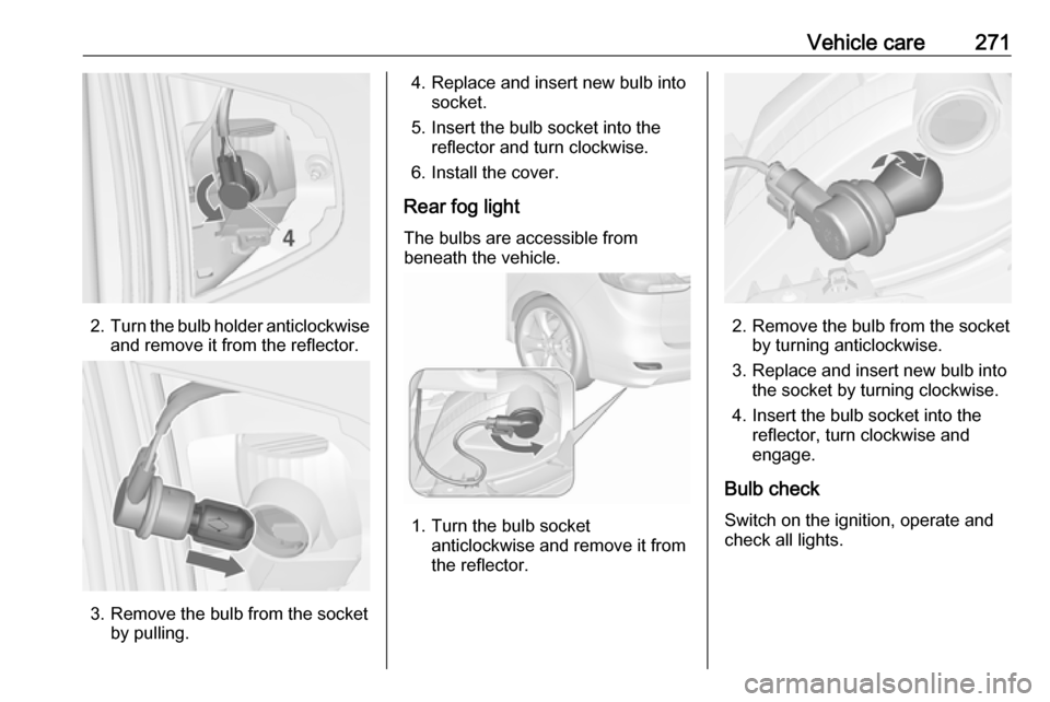 VAUXHALL ZAFIRA TOURER 2018.5  Owners Manual Vehicle care271
2.Turn the bulb holder anticlockwise
and remove it from the reflector.
3. Remove the bulb from the socket by pulling.
4. Replace and insert new bulb intosocket.
5. Insert the bulb sock