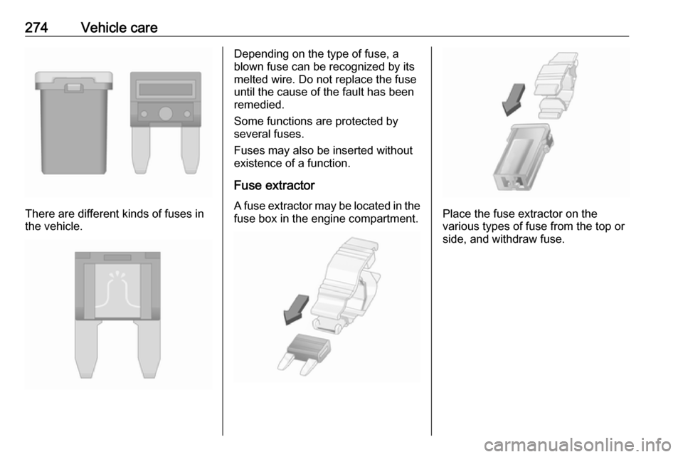 VAUXHALL ZAFIRA TOURER 2018.5  Owners Manual 274Vehicle care
There are different kinds of fuses in
the vehicle.
Depending on the type of fuse, a
blown fuse can be recognized by its
melted wire. Do not replace the fuse until the cause of the faul