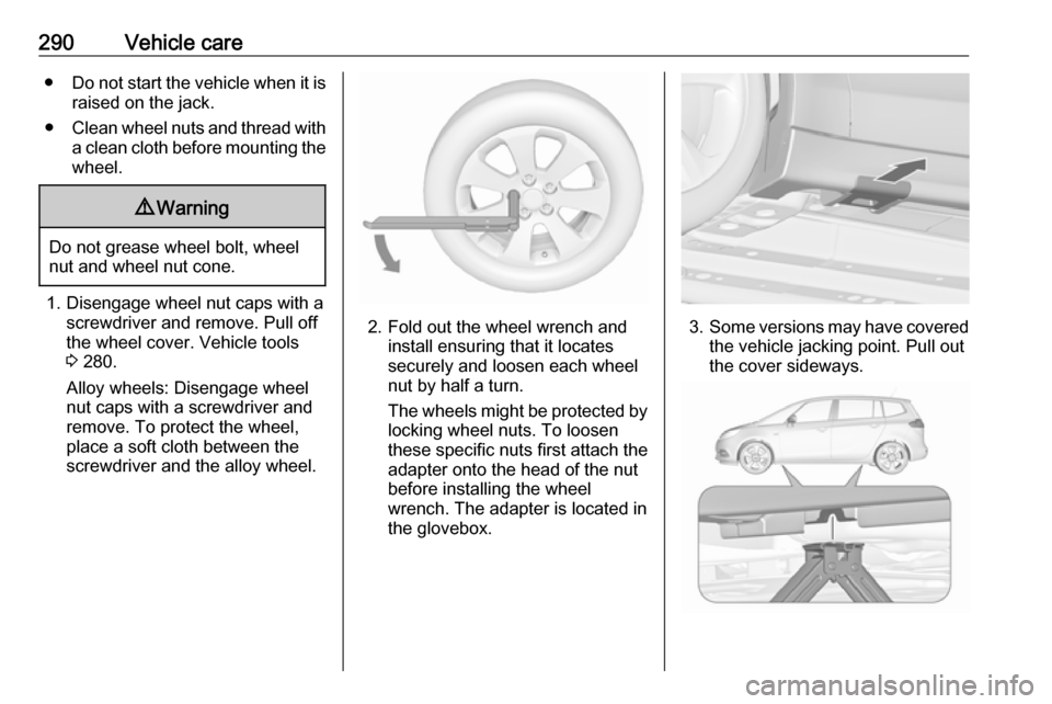 VAUXHALL ZAFIRA TOURER 2018.5  Owners Manual 290Vehicle care●Do not start the vehicle when it is
raised on the jack.
● Clean wheel nuts and thread with
a clean cloth before mounting the
wheel.9 Warning
Do not grease wheel bolt, wheel
nut and