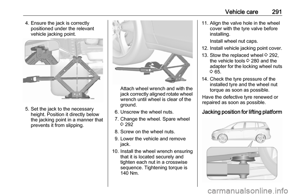 VAUXHALL ZAFIRA TOURER 2018.5  Owners Manual Vehicle care2914. Ensure the jack is correctlypositioned under the relevant
vehicle jacking point.
5. Set the jack to the necessary height. Position it directly below
the jacking point in a manner tha