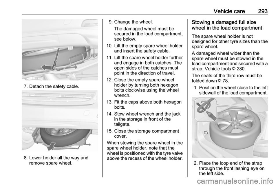 VAUXHALL ZAFIRA TOURER 2018.5 Owners Manual Vehicle care293
7. Detach the safety cable.
8. Lower holder all the way andremove spare wheel.
9. Change the wheel.
The damaged wheel must be
secured in the load compartment,
see below.
10. Lift the e VAUXHALL ZAFIRA TOURER 2018.5 Owners Manual Vehicle care293
7. Detach the safety cable.
8. Lower holder all the way andremove spare wheel.
9. Change the wheel.
The damaged wheel must be
secured in the load compartment,
see below.
10. Lift the e