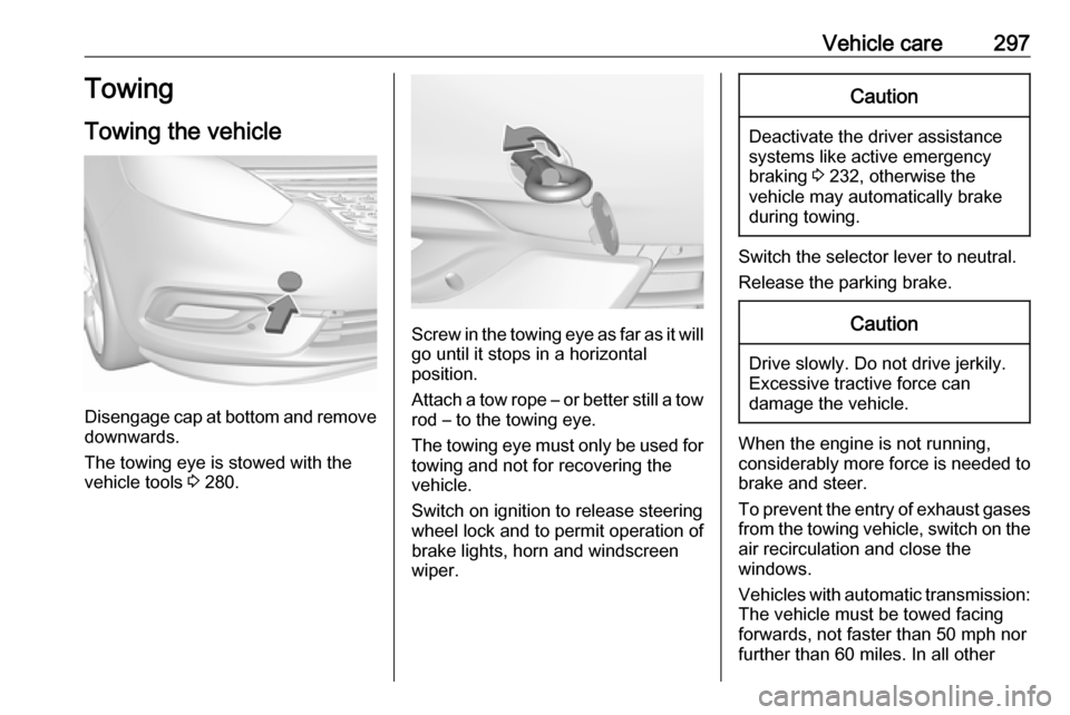 VAUXHALL ZAFIRA TOURER 2018.5  Owners Manual Vehicle care297Towing
Towing the vehicle
Disengage cap at bottom and remove downwards.
The towing eye is stowed with the
vehicle tools  3 280.
Screw in the towing eye as far as it will
go until it sto