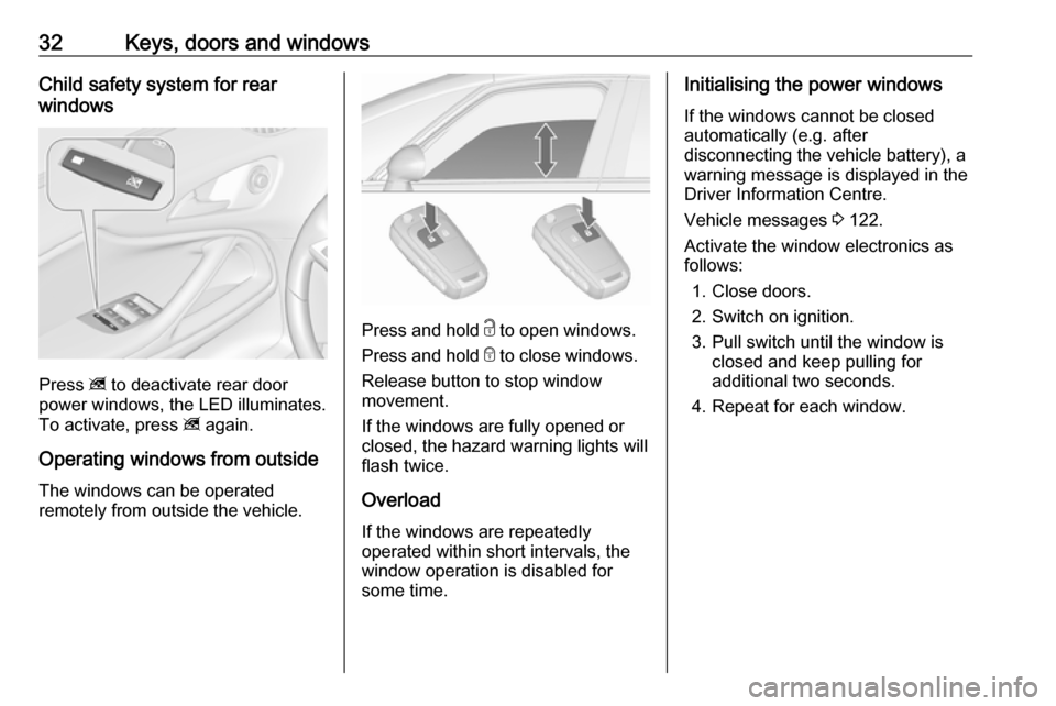 VAUXHALL ZAFIRA TOURER 2018.5 Owners Guide 32Keys, doors and windowsChild safety system for rear
windows
Press  z to deactivate rear door
power windows, the LED illuminates.
To activate, press  z again.
Operating windows from outside
The windo