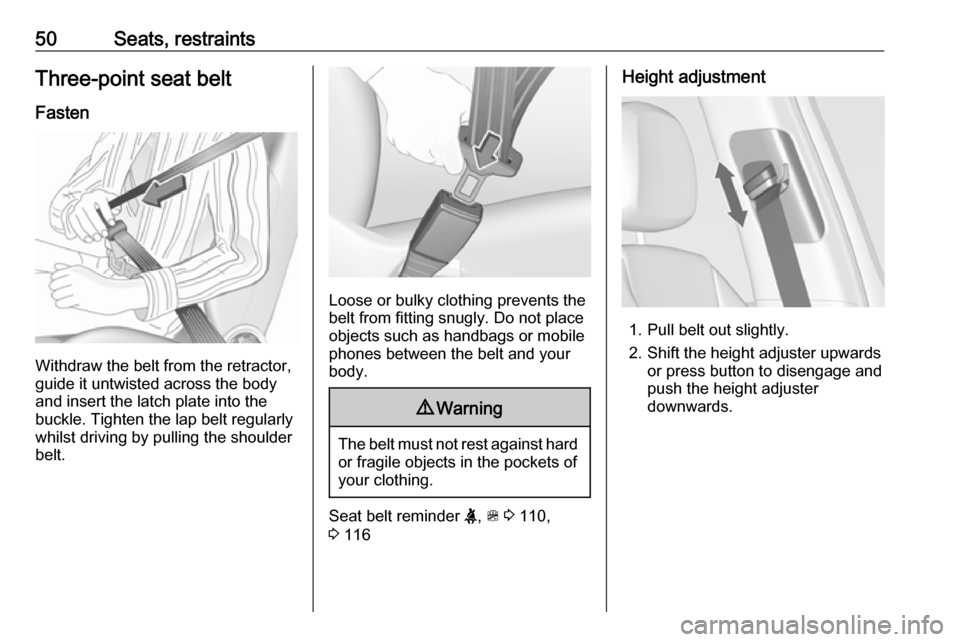 VAUXHALL ZAFIRA TOURER 2018.5 User Guide 50Seats, restraintsThree-point seat beltFasten
Withdraw the belt from the retractor,
guide it untwisted across the body
and insert the latch plate into the
buckle. Tighten the lap belt regularly
whils