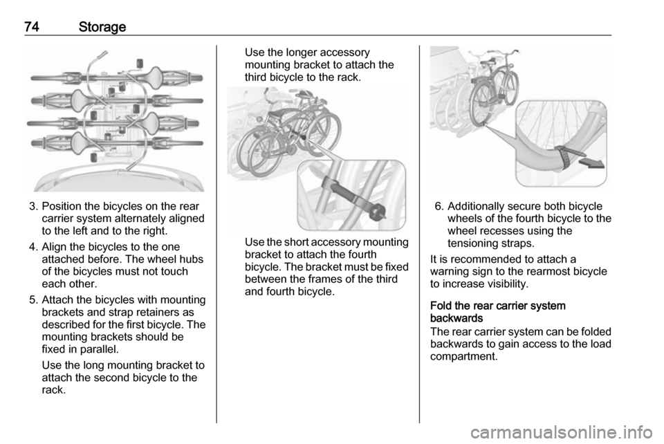 VAUXHALL ZAFIRA TOURER 2018.5 Owners Guide 74Storage
3. Position the bicycles on the rearcarrier system alternately aligned
to the left and to the right.
4. Align the bicycles to the one attached before. The wheel hubsof the bicycles must not 