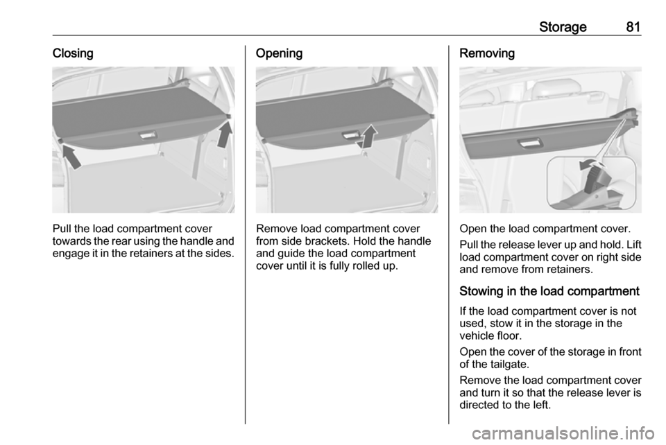 VAUXHALL ZAFIRA TOURER 2018.5  Owners Manual Storage81Closing
Pull the load compartment cover
towards the rear using the handle and
engage it in the retainers at the sides.
Opening
Remove load compartment cover
from side brackets. Hold the handl