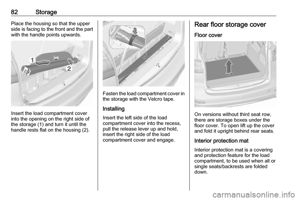 VAUXHALL ZAFIRA TOURER 2018.5 Manual Online 82StoragePlace the housing so that the upper
side is facing to the front and the part
with the handle points upwards.
Insert the load compartment cover
into the opening on the right side of the storag