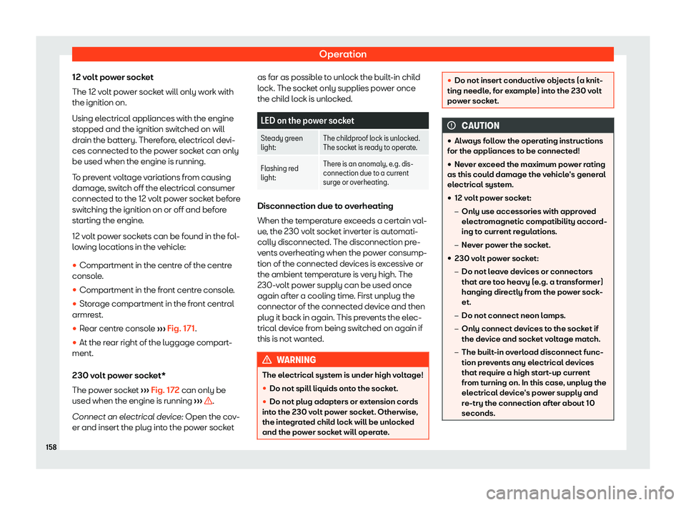 Seat Alhambra 2020  Owners Manual Operation
12 volt power socket
The 12 v olt po
wer sock
et will only w
ork with
the ignition on.
Using electrical appliances with the engine
stopped and the ignition switched on will
drain the battery