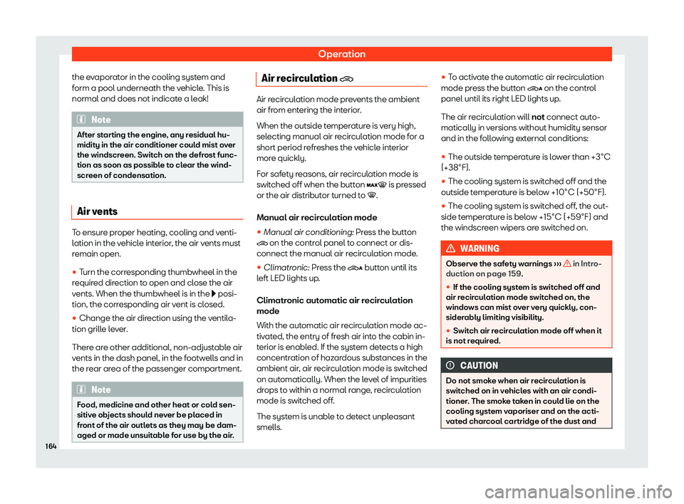 Seat Alhambra 2020  Owners Manual Operation
the evaporator in the cooling system and
f orm a pool underneath the v
ehicle
. This is
normal and does not indicat
e a leak!Note
After starting the engine, any residual hu-
midity in the ai