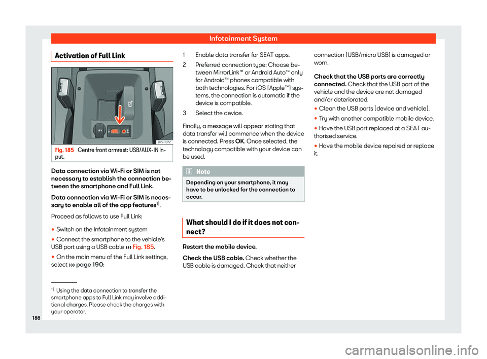 Seat Alhambra 2020  Owners Manual Infotainment System
Activation of Full Link Fig. 185 
Centre front armrest: USB/AUX-IN in-
put. Data connection via Wi-Fi or SIM is not
necessary t
o est
ablish the connection be-
tw een the smar
tpho