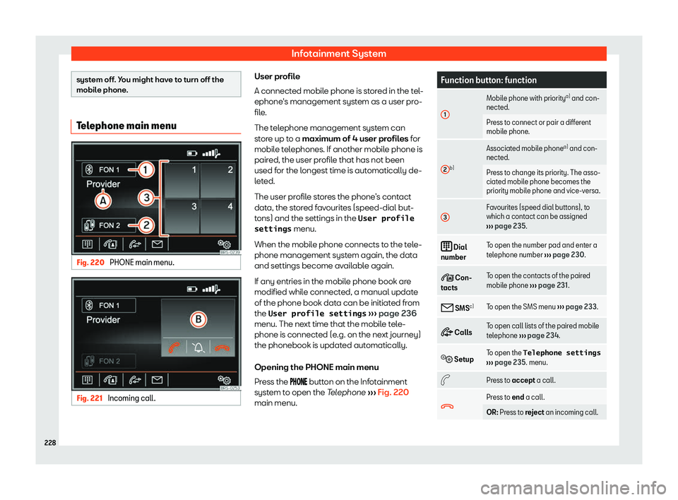 Seat Alhambra 2020  Owners Manual Infotainment System
system off. You might have to turn off the
mobile phone.
Telephone main menu
Fig. 220 
PHONE main menu. Fig. 221 
Incoming call. User profile
A connect
ed mobil
e phone is st or
ed