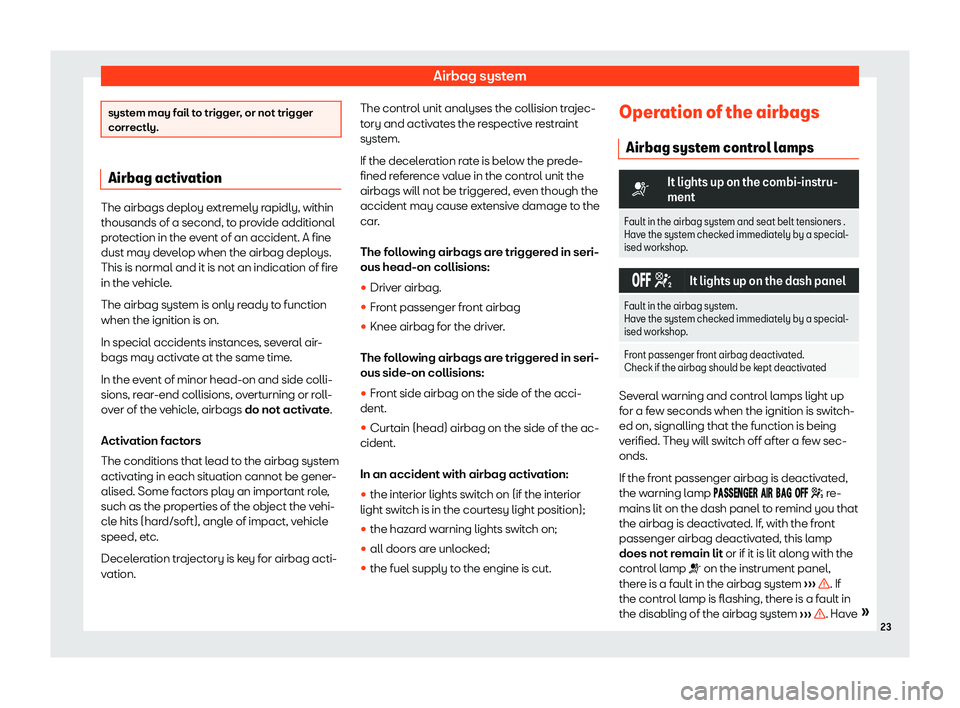 Seat Alhambra 2020  Owners Manual Airbag system
system may fail to trigger, or not trigger
correctly.
Airbag activation
The airbags deploy extremely rapidly, within
thousands of a second, to provide additional
pr ot
ection in the even