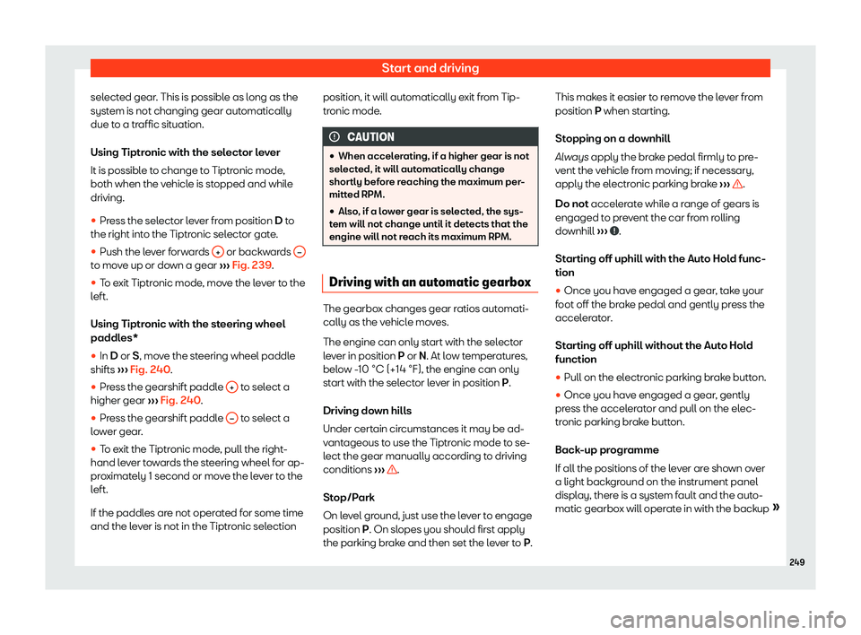 Seat Alhambra 2020  Owners Manual Start and driving
selected gear. This is possible as long as the
syst em is not changing gear aut
omatically
due t o a tr
affic sit
uation.
Using Tiptronic with the selector lever
It is possible to ch