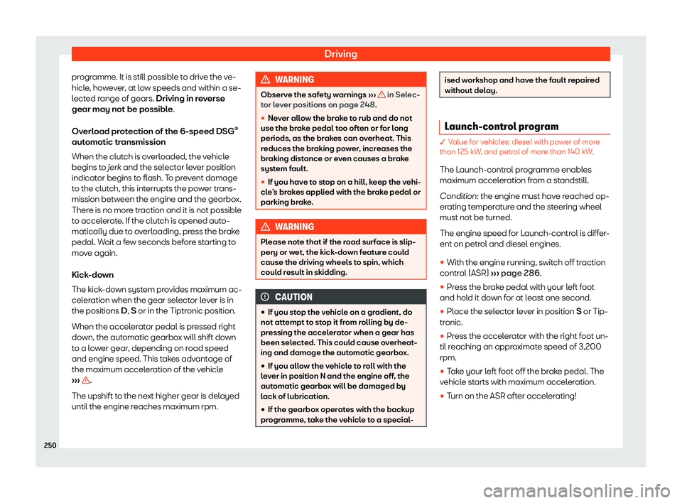 Seat Alhambra 2020  Owners Manual Driving
programme. It is still possible to drive the ve-
hicl e
, ho w
e
ver, at low speeds and within a se-
lected range of gears. Driving in reverse
gear may not be possible.
Overload protection of 