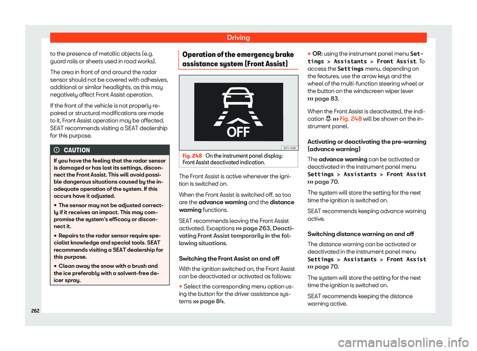 Seat Alhambra 2020  Owners Manual Driving
to the presence of metallic objects (e.g.
guar d r
ails or sheets used in r
oad w
orks).
The area in front of and around the radar
sensor should not be covered with adhesives,
additional or si