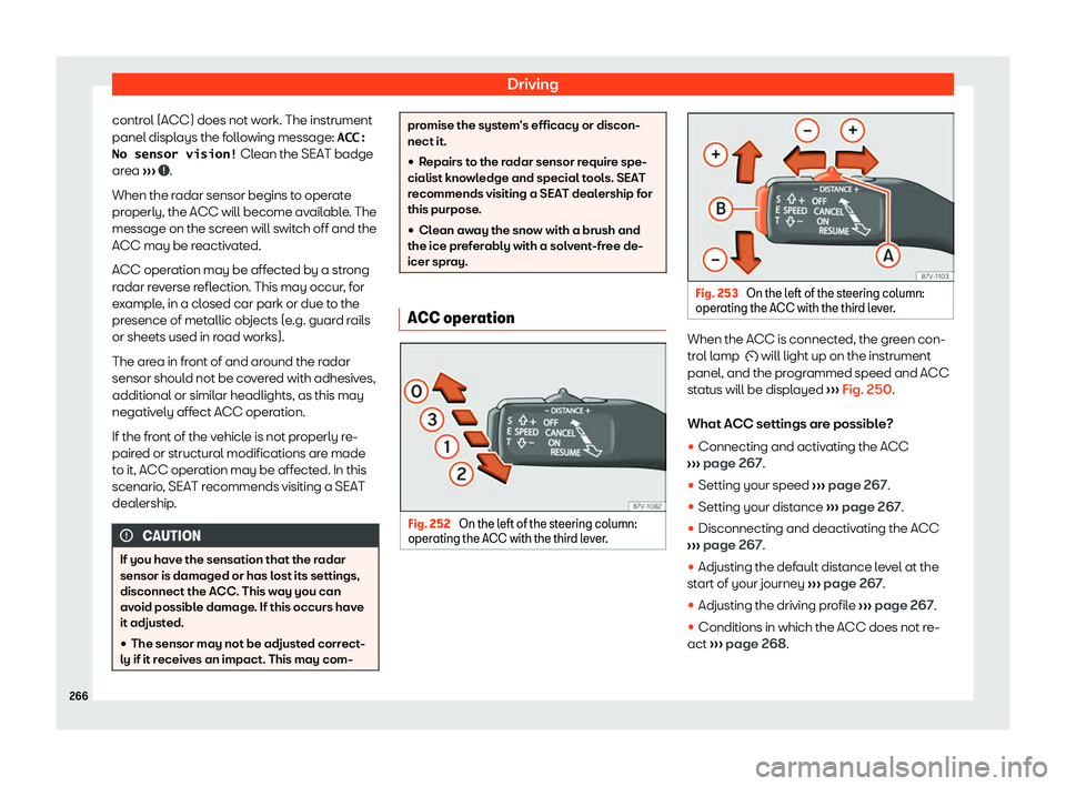 Seat Alhambra 2020  Owners Manual Driving
control (ACC) does not work. The instrument
panel displ ays the f
ollo
wing message: 
�A�C�C�
�N�o� �s�e�n�s�o�r� �v�i�s�i�o�n�!  Clean the SEAT badge
area  