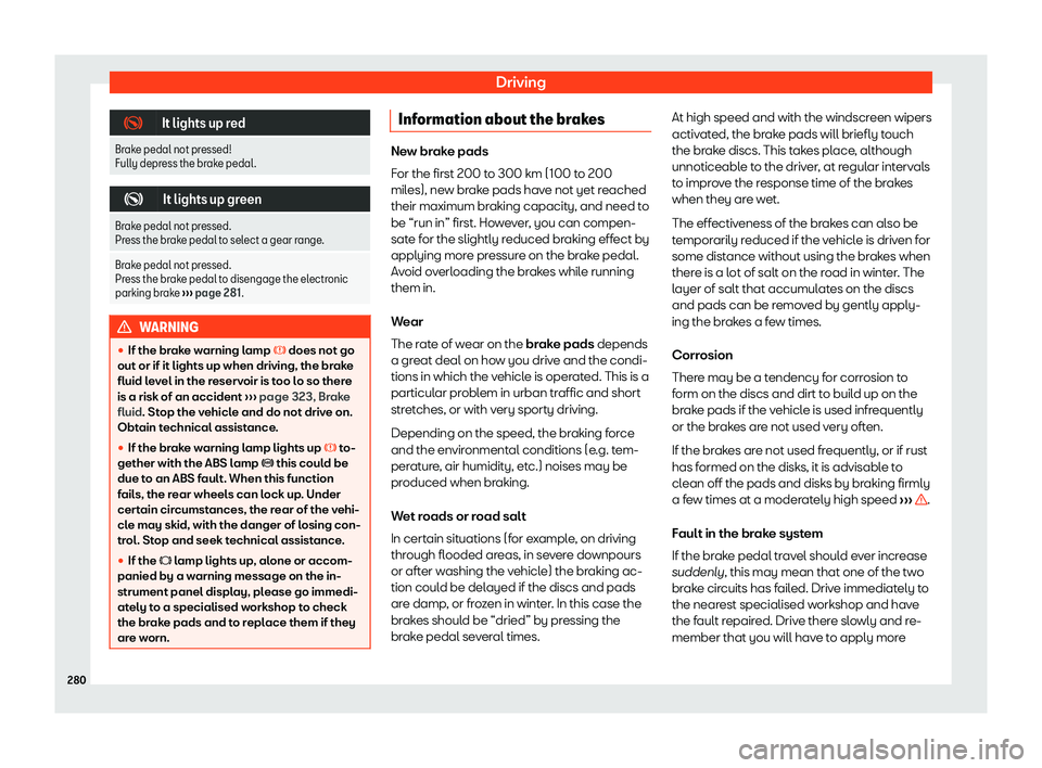 Seat Alhambra 2020  Owners Manual Driving
�
It lights up red
Brake pedal not pressed!
Fully depress the brake pedal .�
It lights up green
Brake pedal not pressed.
Press the brake pedal t o sel
ect a gear range.
Brake pedal not p