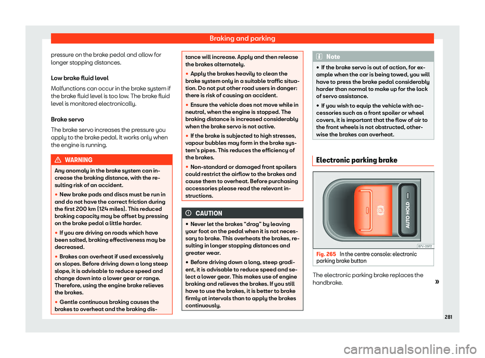 Seat Alhambra 2020  Owners Manual Braking and parking
pressure on the brake pedal and allow for
l onger st
opping dist ances.
L o
w brake fluid level
Malfunctions can occur in the brake system if
the brake fluid level is too low. The 