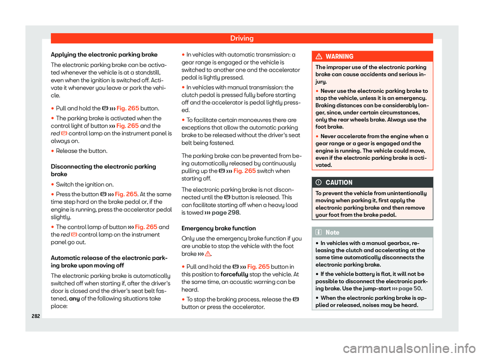 Seat Alhambra 2020  Owners Manual Driving
Applying the electronic parking brake
The el ectr
onic parking br ak
e can be activ
a-
ted whenever the vehicle is at a standstill,
even when the ignition is switched off. Acti-
vate it whenev