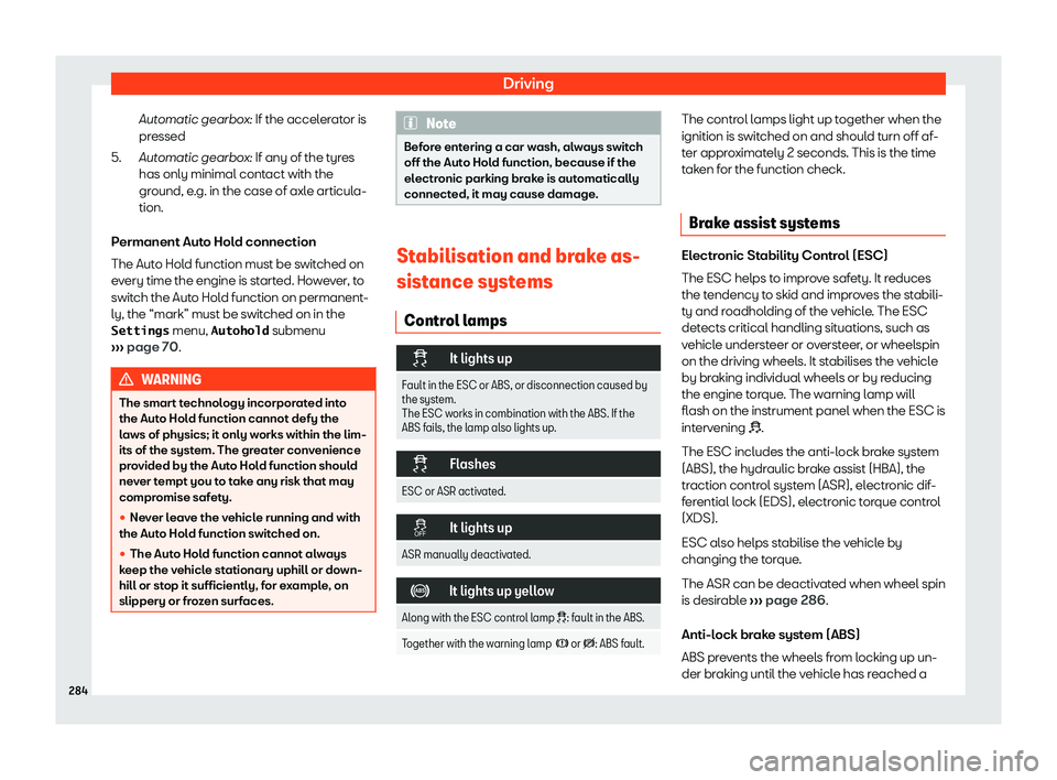 Seat Alhambra 2020  Owners Manual Driving
Automatic gearbox: If the accel er
at or is
pr essed
Aut
omatic gearbox: If any of the tyres
has only minimal contact with the
ground, e.g. in the case of axle articula-
tion.
Permanent Auto H