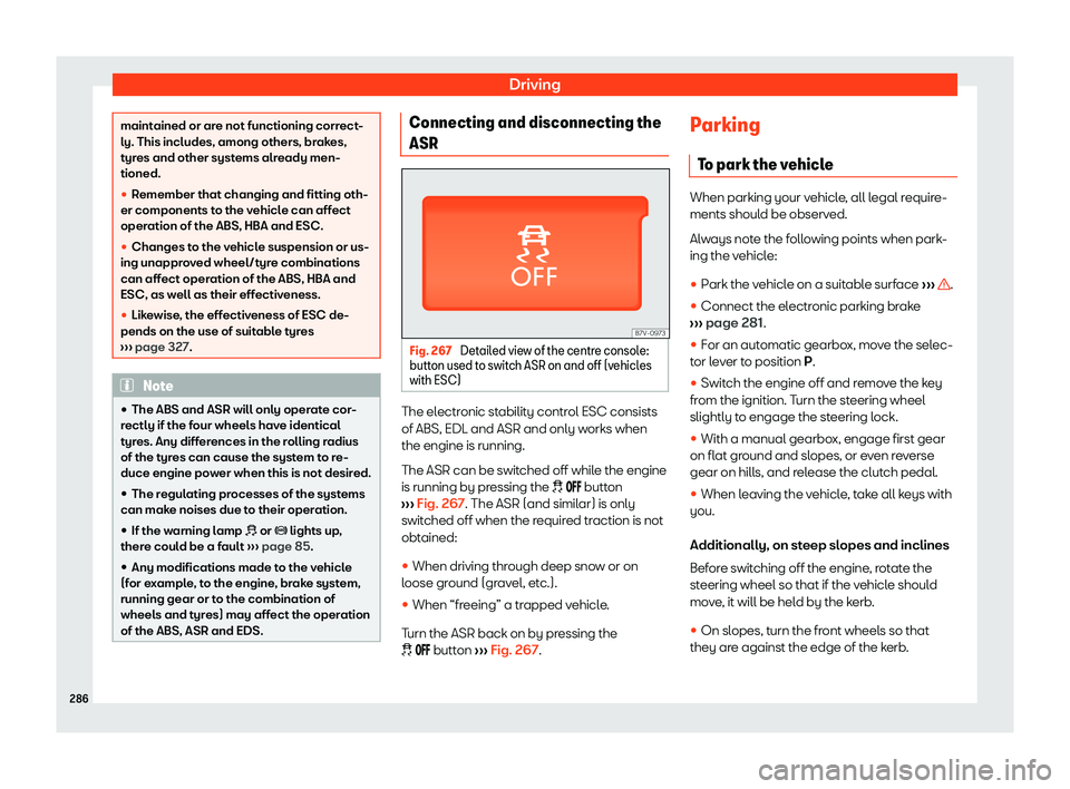 Seat Alhambra 2020  Owners Manual Driving
maintained or are not functioning correct-
ly. This includes, among others, brakes,
tyr
es and other syst
ems already men-
tioned.
