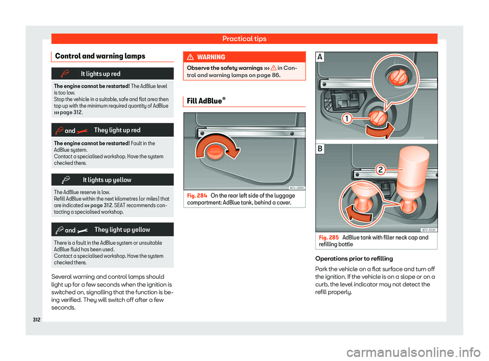 Seat Alhambra 2020  Owners Manual Practical tips
Control and warning lamps �b
It lights up red
The engine cannot be restarted! The AdBlue level
is too l ow.
Stop the vehicle in a suitable, safe and flat area then
top up with the minim