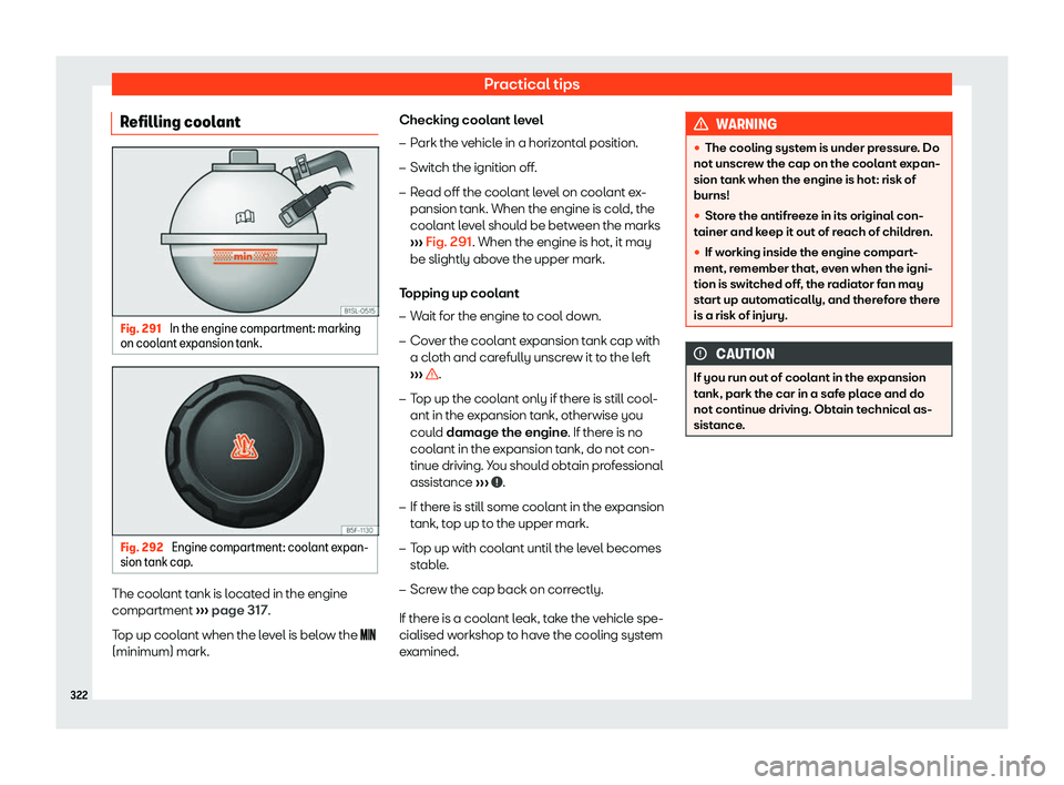 Seat Alhambra 2020 Owners Manual Practical tips
Refilling coolant Fig. 291
In the engine compartment: marking
on cool ant expansion t
ank. Fig. 292
Engine compartment: coolant expan-
sion t ank cap . The coolant tank is located in Seat Alhambra 2020 Owners Manual Practical tips
Refilling coolant Fig. 291
In the engine compartment: marking
on cool ant expansion t
ank. Fig. 292
Engine compartment: coolant expan-
sion t ank cap . The coolant tank is located in