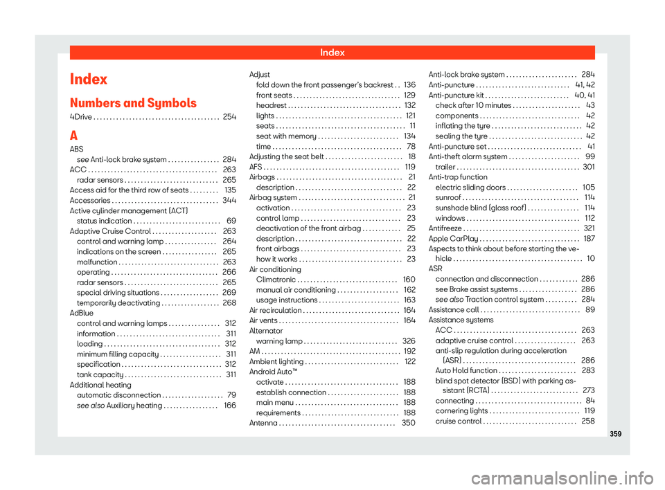 Seat Alhambra 2020 Owners Manual Index
Index
Numbers and Symbol s
4Driv e . . . . . . . . . . . . . . . . . . . . . . . . . . . . . . . . . . . \
. . . . 254
A
ABS see Anti-l
ock brake system . . . . . . . . . . . . . . . . 284
ACC Seat Alhambra 2020 Owners Manual Index
Index
Numbers and Symbol s
4Driv e . . . . . . . . . . . . . . . . . . . . . . . . . . . . . . . . . . . \
. . . . 254
A
ABS see Anti-l
ock brake system . . . . . . . . . . . . . . . . 284
ACC