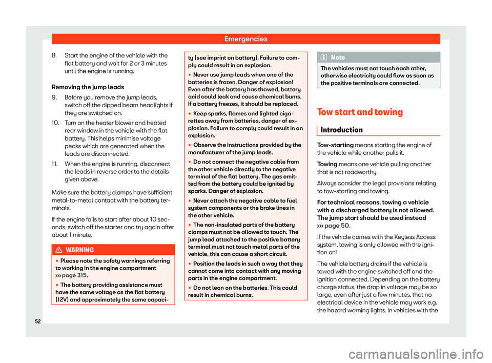 Seat Alhambra 2020 Workshop Manual Emergencies
Start the engine of the vehicle with the
fl at batt
ery and w ait f
or 2 or 3 minut
es
until the engine is running.
Removing the jump leads Before you remove the jump leads,
switch off the