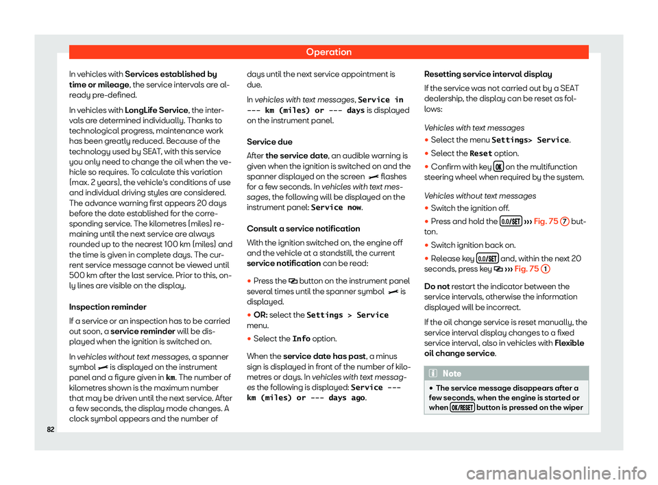 Seat Alhambra 2020  Owners Manual Operation
In vehicles with Services est ablished by
time or mil eage, the service int
erv
als are al-
ready pre-defined.
In vehicles with LongLife Service, the inter-
vals are determined individually.