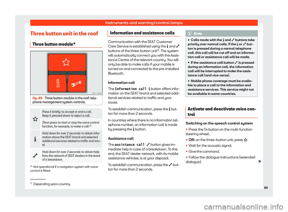 Seat Alhambra 2020  Owners Manual Instruments and warning/control lamps
Three button unit in the roof Thr ee butt
on modul e*Fig. 85 
Three button module in the roof: tele-
phone management syst em control
s. �
Press it briefly: to