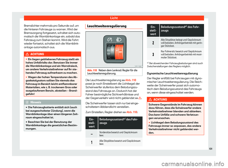 Seat Alhambra 2020  Betriebsanleitung (in German) Licht
Bremslichter mehrmals pro Sekunde auf, um
die hint er
en Fahrzeuge zu warnen. Wird der
Bremsvorgang fortgesetzt, schaltet sich auto-
matisch die Warnblinkanlage ein, sobald das
Fahrzeug zum Steh