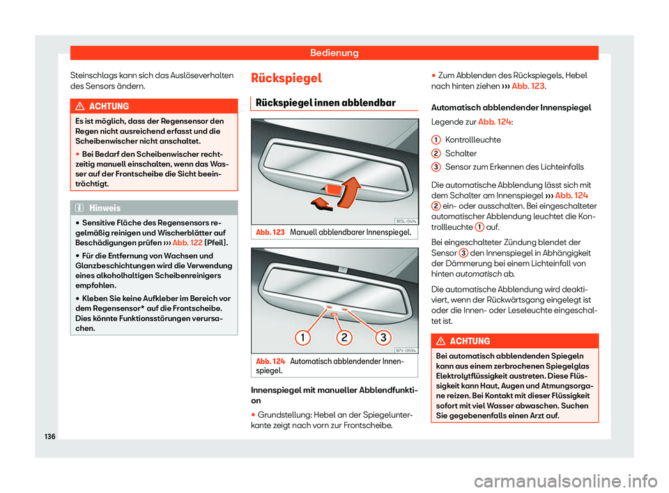 Seat Alhambra 2020  Betriebsanleitung (in German) Bedienung
Steinschlags kann sich das Auslöseverhalten
des Sensors ändern. ACHTUNG
Es ist möglich, dass der Regensensor den
R egen nicht ausr
eichend erfasst und die
Scheibenwischer nicht anschaltet
