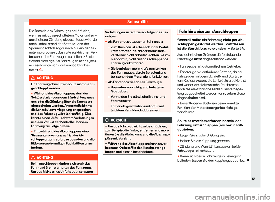 Seat Alhambra 2020  Betriebsanleitung (in German) Selbsthilfe
Die Batterie des Fahrzeuges entlädt sich,
w enn es mit ausgeschalt
etem Motor und ein-
geschalteter Zündung abgeschleppt wird. Je
nach Ladezustand der Batterie kann der
Spannungsabfall s