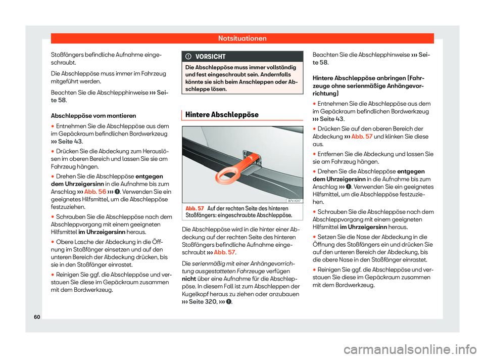 Seat Alhambra 2020  Betriebsanleitung (in German) Notsituationen
Stoßfängers befindliche Aufnahme einge-
schr aubt.
Die Abschl
eppöse muss immer im Fahrzeug
mitgeführt werden.
Beachten Sie die Abschlepphinweise  ››› Sei-
te 58.
Abschleppös