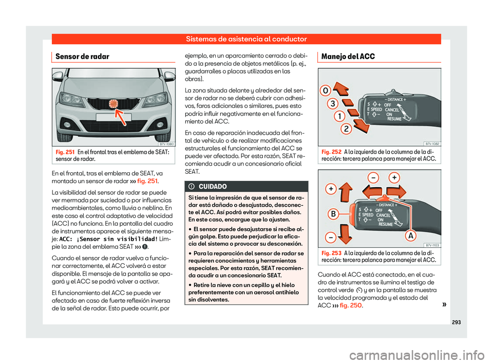Seat Alhambra 2020 Manual del propietario (in Spanish) Sistemas de asistencia al conductor
Sensor de radar Fig. 251
En el frontal tras el emblema de SEAT:
sensor de r adar. En el frontal, tras el emblema de SEAT, va
mont
ado un sensor de r
adar
Seat Alhambra 2020 Manual del propietario (in Spanish) Sistemas de asistencia al conductor
Sensor de radar Fig. 251
En el frontal tras el emblema de SEAT:
sensor de r adar. En el frontal, tras el emblema de SEAT, va
mont
ado un sensor de r
adar