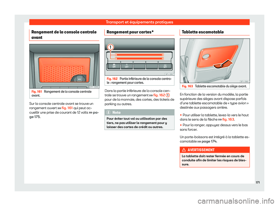Seat Alhambra 2020  Manuel du propriétaire (in French)  Transport et équipements pratiques
Rangement de la console centrale
av ant Fig. 161 
Rangement de la console centrale
av ant. Sur la console centrale avant se trouve un
r
angement ouv
ert ››› f