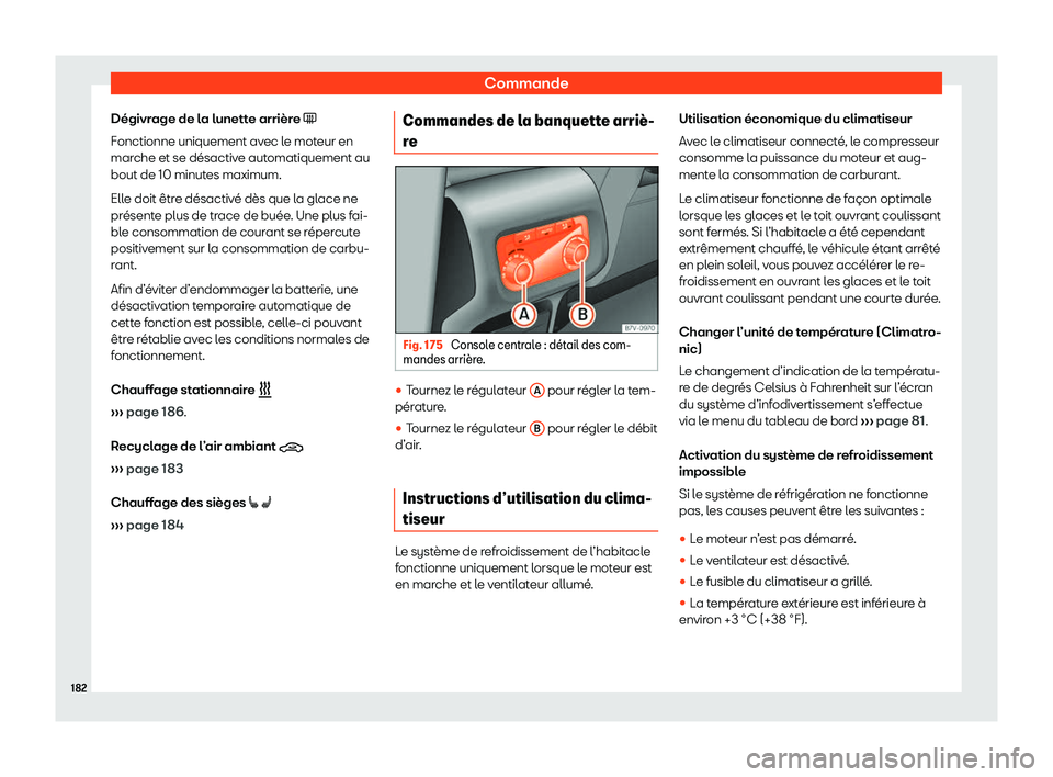 Seat Alhambra 2020  Manuel du propriétaire (in French)  Commande
Dégivrage de la lunette arrière � F onctionne uniquement av
ec le moteur en
marche et se désactive automatiquement au
bout de 10 minutes maximum.
Elle doit être désactivé dès que la