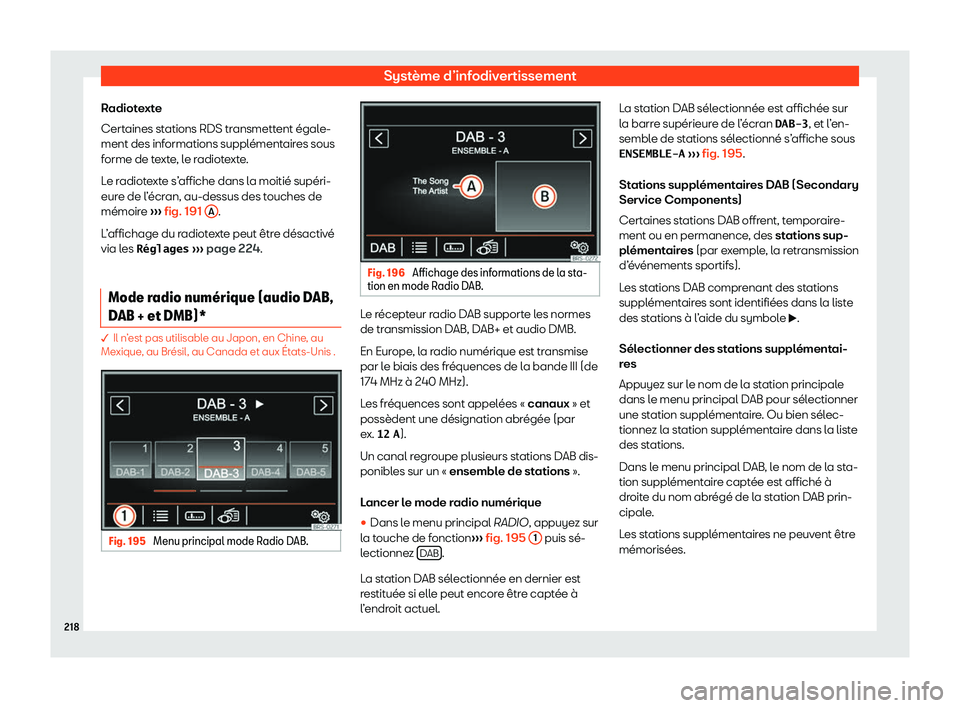 Seat Alhambra 2020  Manuel du propriétaire (in French)  Système d’infodivertissement
Radiotexte
Cert aines st
ations RDS transmettent égale-
ment des informations supplémentaires sous
forme de texte, le radiotexte.
Le radiotexte s’affiche dans la mo