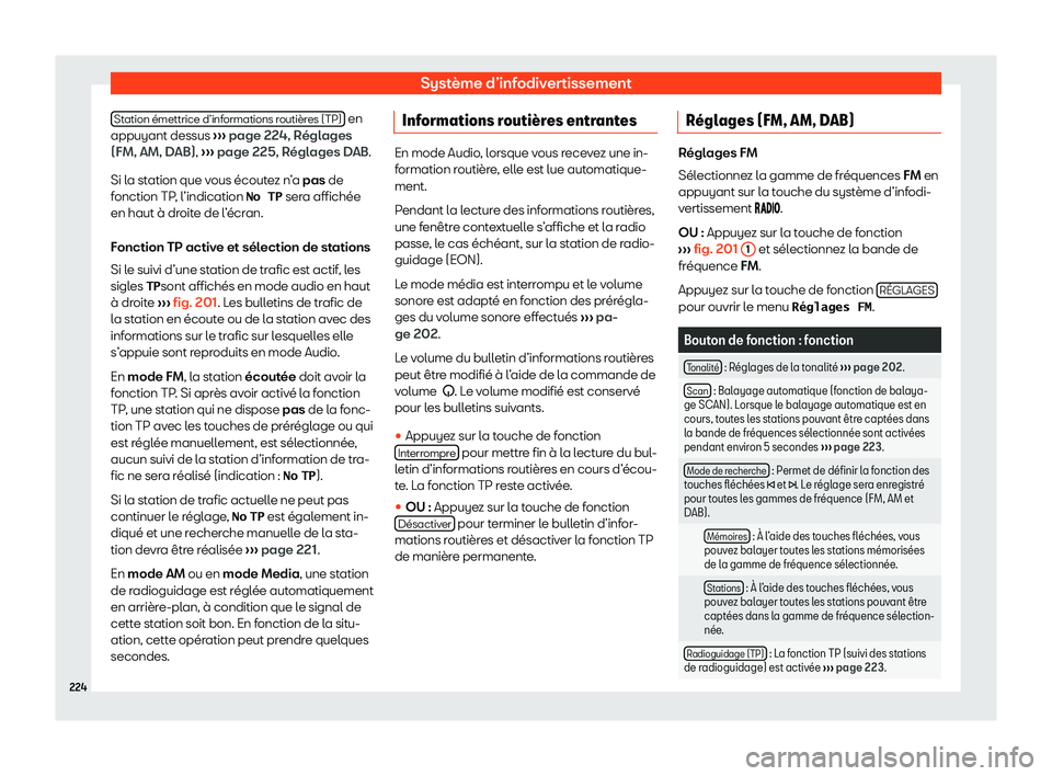 Seat Alhambra 2020  Manuel du propriétaire (in French)  Système d’infodivertissement
Station émettrice d’informations routières (TP)  en
appuyant dessus  ››
›  page 224, Réglages
(FM, AM, DAB),  ››› page 225, Réglages DAB.
Si la statio