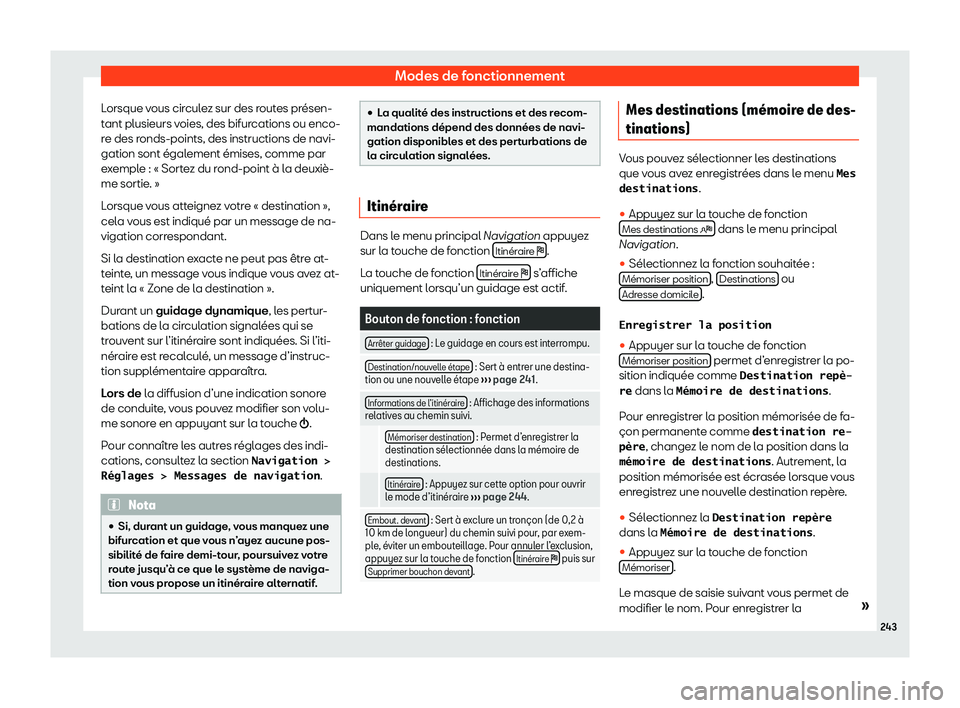 Seat Alhambra 2020  Manuel du propriétaire (in French)  Modes de fonctionnement
Lorsque vous circulez sur des routes présen-
t ant plusieurs v
oies, des bifurcations ou enco-
re des ronds-points, des instructions de navi-
gation sont également émises, c