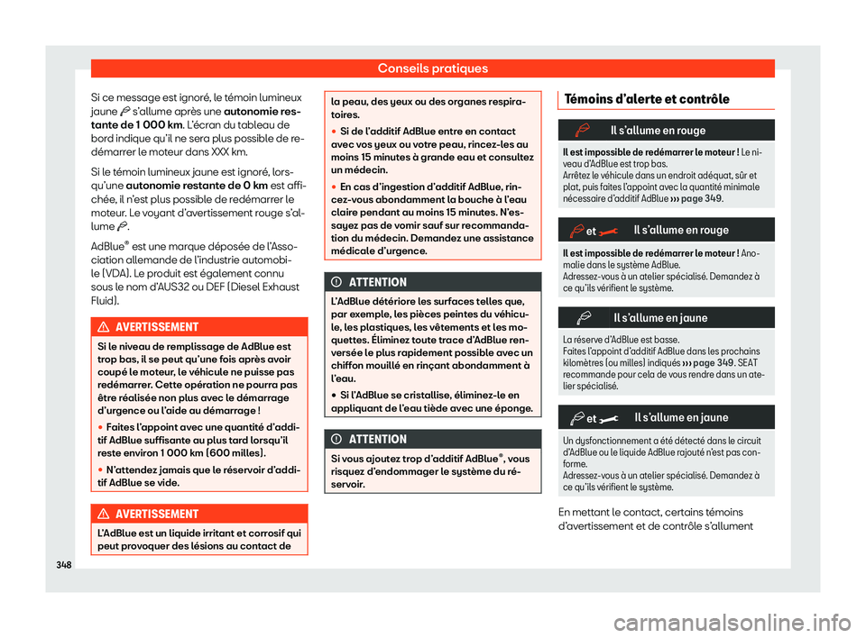 Seat Alhambra 2020  Manuel du propriétaire (in French)  Conseils pratiques
Si ce message est ignoré, le témoin lumineux
jaune �b s’ allume apr
ès une autonomie res-
tante de 1 000 km. L’écran du tableau de
bord indique qu’il ne sera plus possible