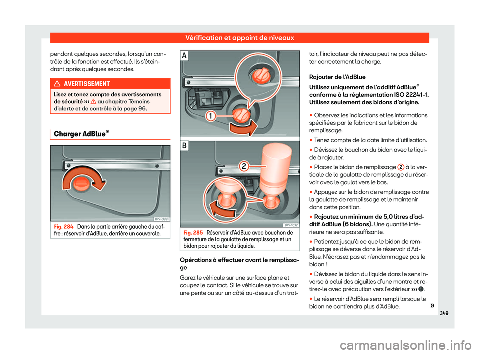Seat Alhambra 2020  Manuel du propriétaire (in French)  Vérification et appoint de niveaux
pendant quelques secondes, lorsqu’un con-
tr ôl
e de la fonction est effectué. Ils s’étein-
dront après quelques secondes. AVERTISSEMENT
Lisez et tenez comp