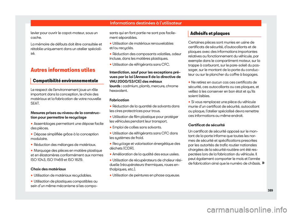 Seat Alhambra 2020  Manuel du propriétaire (in French)  Informations destinées à l’utilisateur
levier pour ouvrir le capot-moteur, sous un
cache .
L
a mémoire de défauts doit être consultée et
rétablie uniquement dans un atelier spéciali-
sé.
Au