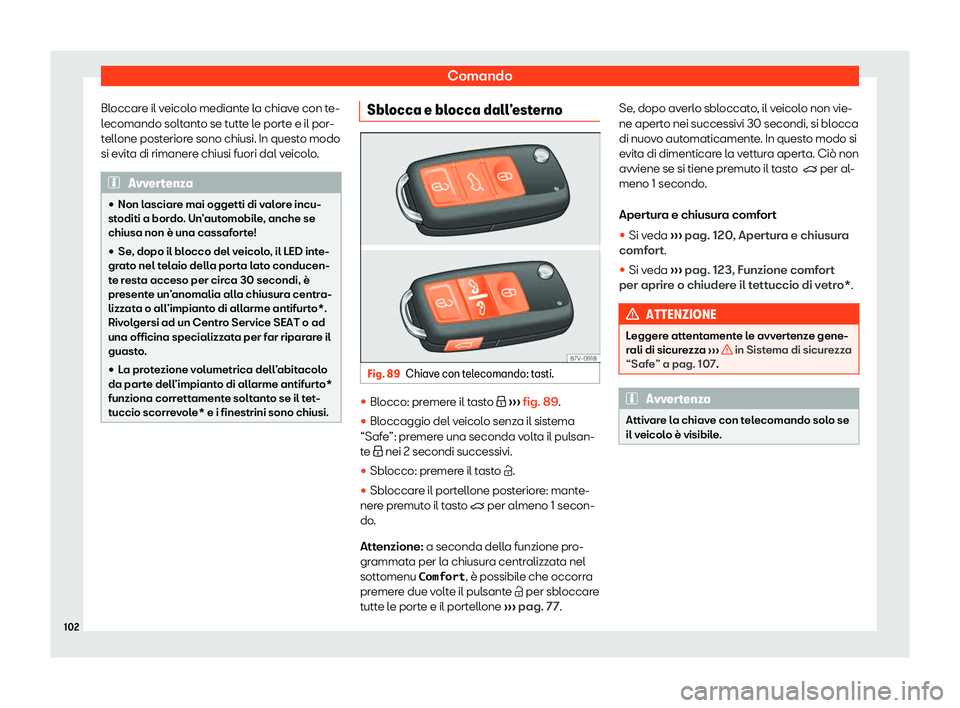 Seat Alhambra 2020  Manuale del proprietario (in Italian) Comando
Bloccare il veicolo mediante la chiave con te-
l ecomando solt
anto se tutte le porte e il por-
tellone posteriore sono chiusi. In questo modo
si evita di rimanere chiusi fuori dal veicolo. Av