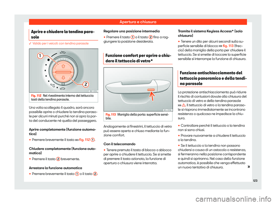 Seat Alhambra 2020  Manuale del proprietario (in Italian) Apertura e chiusura
Aprire e chiudere la tendina para-
sol e � V
alido per i veicoli: con tendina parasole Fig. 112
Nel rivestimento interno del tettuccio:
t asti dell
a tendina parasole. Una volta s