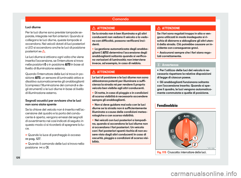 Seat Alhambra 2020  Manuale del proprietario (in Italian) Comando
Luci diurne
P er l
e luci diurne sono previste lampade se-
parate, integrate nei fari anteriori. Quando si
collegano le luci diurne, queste lampade si
accendono. Nei veicoli dotati di luci pos