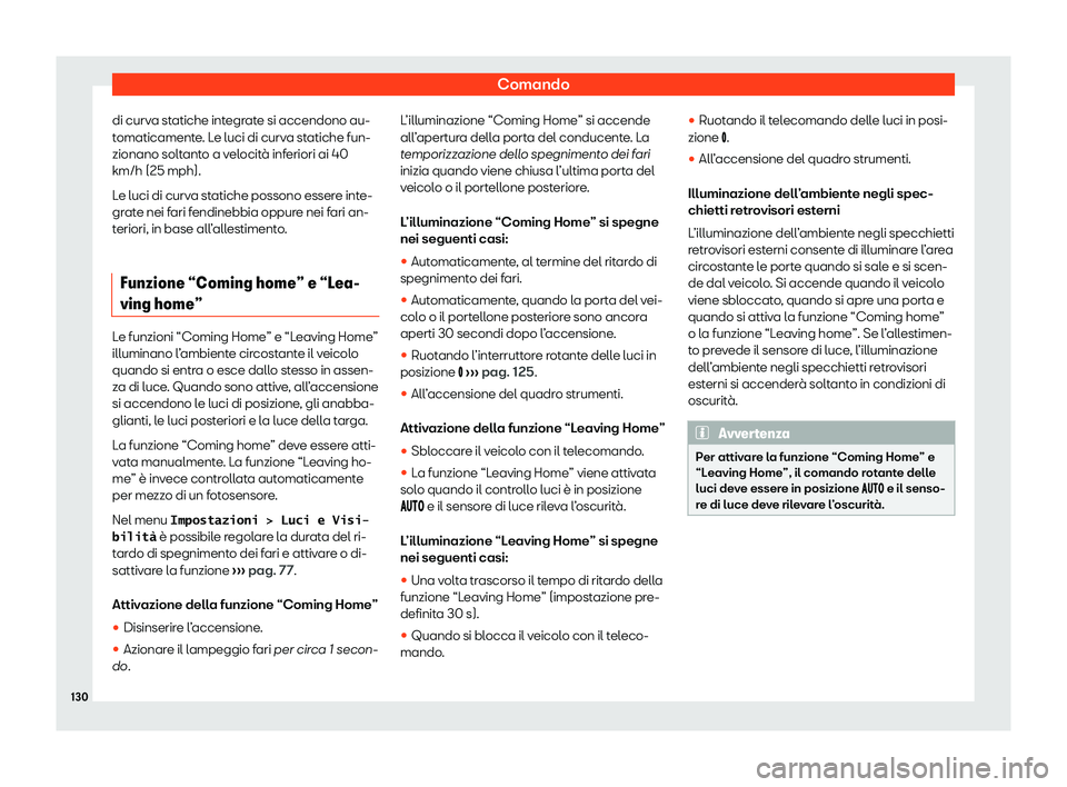 Seat Alhambra 2020  Manuale del proprietario (in Italian) Comando
di curva statiche integrate si accendono au-
t omaticament
e. Le luci di curva statiche fun-
zionano soltanto a velocità inferiori ai 40
km/h (25 mph).
Le luci di curva statiche possono esser